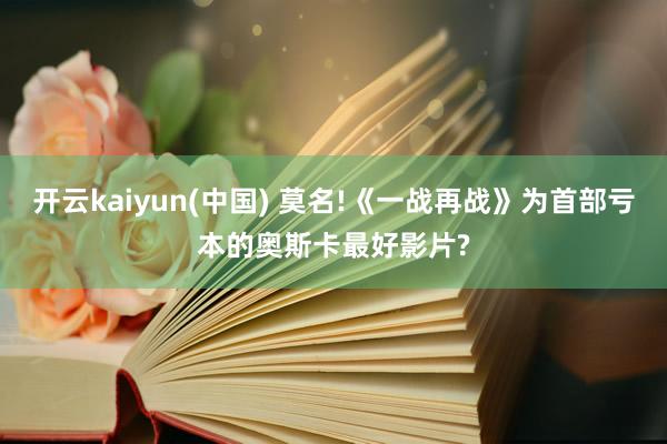 开云kaiyun(中国) 莫名!《一战再战》为首部亏本的奥斯卡最好影片?
