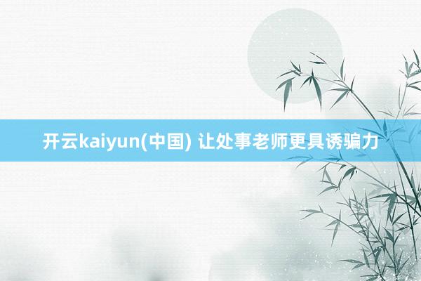 开云kaiyun(中国) 让处事老师更具诱骗力