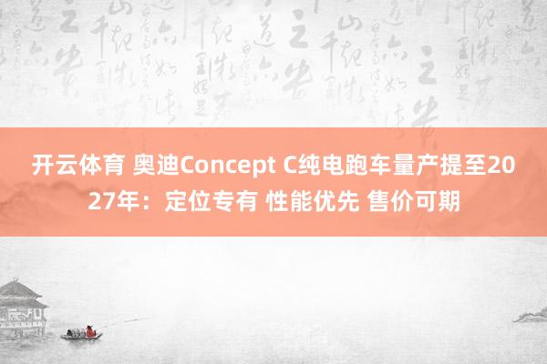 开云体育 奥迪Concept C纯电跑车量产提至2027年：定位专有 性能优先 售价可期
