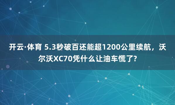 开云·体育 5.3秒破百还能超1200公里续航，沃尔沃XC70凭什么让油车慌了?