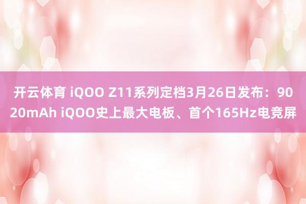 开云体育 iQOO Z11系列定档3月26日发布：9020mAh iQOO史上最大电板、首个165Hz电竞屏