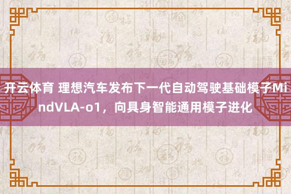 开云体育 理想汽车发布下一代自动驾驶基础模子MindVLA-o1，向具身智能通用模子进化