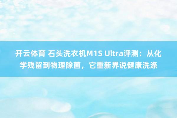开云体育 石头洗衣机M1S Ultra评测：从化学残留到物理除菌，它重新界说健康洗涤
