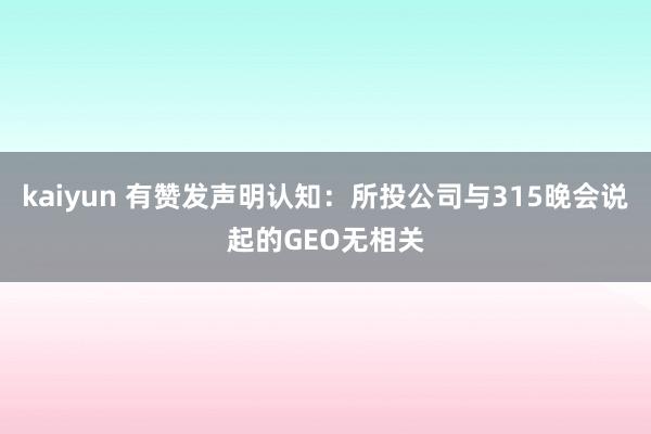 kaiyun 有赞发声明认知：所投公司与315晚会说起的GEO无相关
