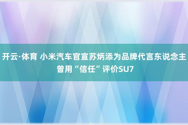 开云·体育 小米汽车官宣苏炳添为品牌代言东说念主 曾用“信任”评价SU7
