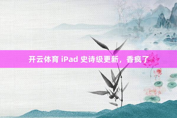 开云体育 iPad 史诗级更新，香疯了