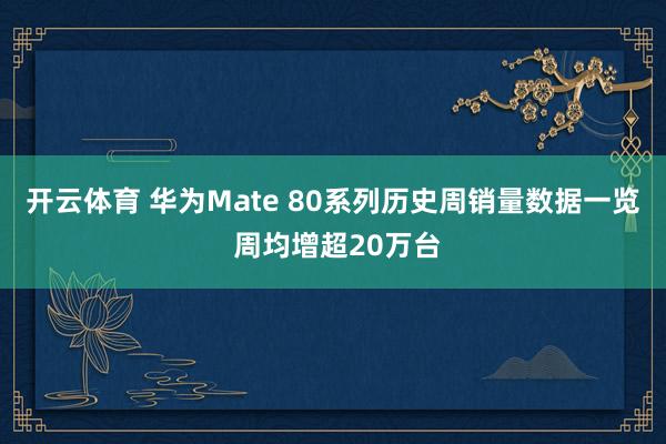 开云体育 华为Mate 80系列历史周销量数据一览 周均增超20万台