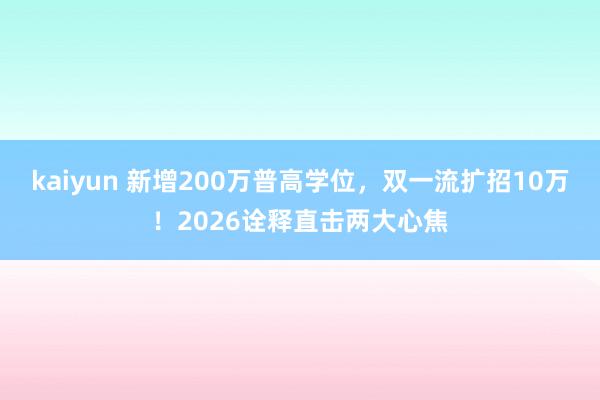 kaiyun 新增200万普高学位，双一流扩招10万！2026诠释直击两大心焦