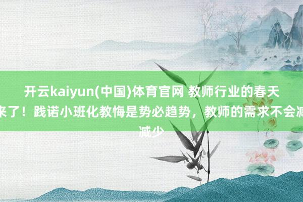 开云kaiyun(中国)体育官网 教师行业的春天要来了！践诺小班化教悔是势必趋势，教师的需求不会减少