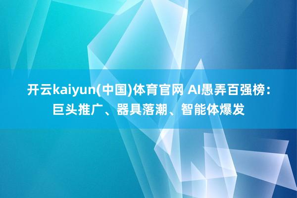 开云kaiyun(中国)体育官网 AI愚弄百强榜：巨头推广、器具落潮、智能体爆发