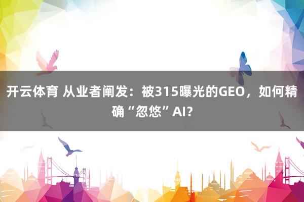 开云体育 从业者阐发：被315曝光的GEO，如何精确“忽悠”AI？