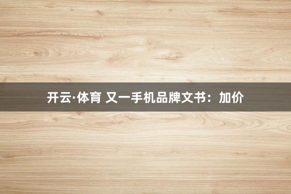 开云·体育 又一手机品牌文书：加价