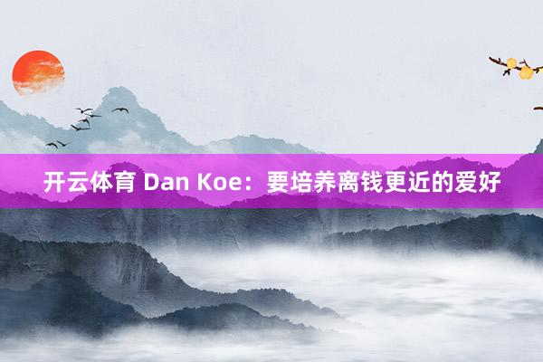 开云体育 Dan Koe：要培养离钱更近的爱好