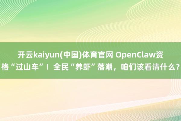 开云kaiyun(中国)体育官网 OpenClaw资格“过山车”！全民“养虾”落潮，咱们该看清什么？