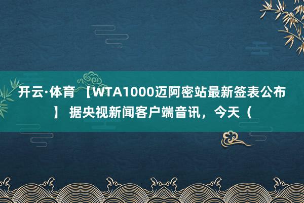 开云·体育 【WTA1000迈阿密站最新签表公布】 据央视新闻客户端音讯，今天（
