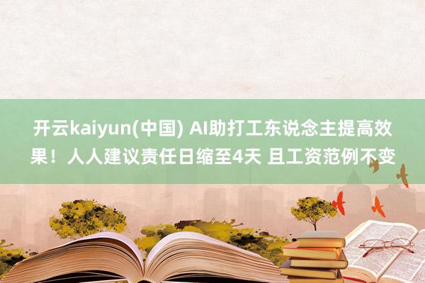 开云kaiyun(中国) AI助打工东说念主提高效果！人人建议责任日缩至4天 且工资范例不变