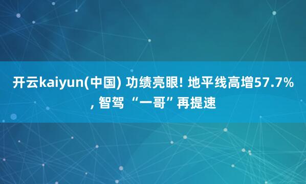 开云kaiyun(中国) 功绩亮眼! 地平线高增57.7%， 智驾 “一哥”再提速