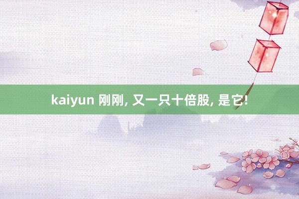 kaiyun 刚刚， 又一只十倍股， 是它!
