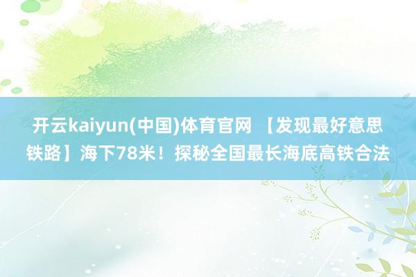开云kaiyun(中国)体育官网 【发现最好意思铁路】海下78米！探秘全国最长海底高铁合法