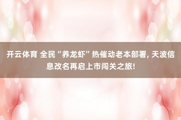 开云体育 全民“养龙虾”热催动老本部署， 天波信息改名再启上市闯关之旅!