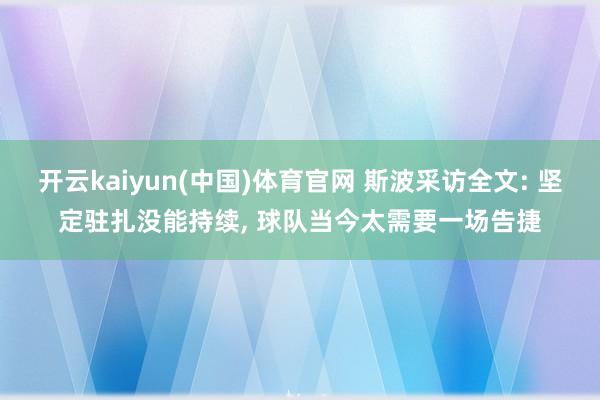开云kaiyun(中国)体育官网 斯波采访全文: 坚定驻扎没能持续， 球队当今太需要一场告捷