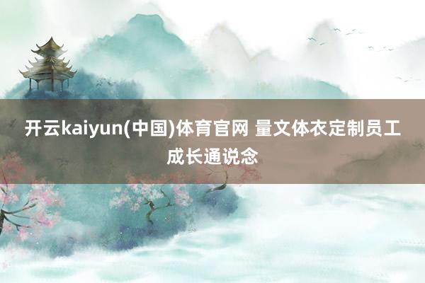 开云kaiyun(中国)体育官网 量文体衣定制员工成长通说念