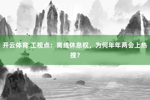 开云体育 工视点：离线休息权，为何年年两会上热搜？