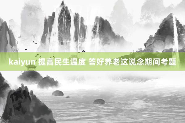 kaiyun 提高民生温度 答好养老这说念期间考题
