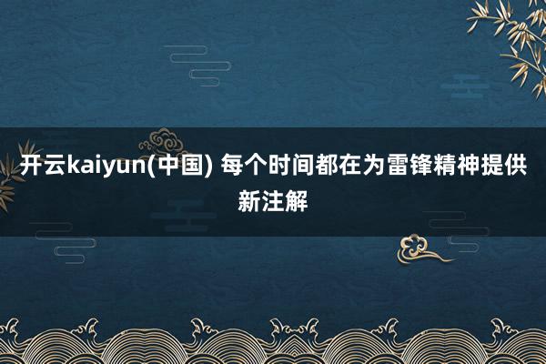 开云kaiyun(中国) 每个时间都在为雷锋精神提供新注解