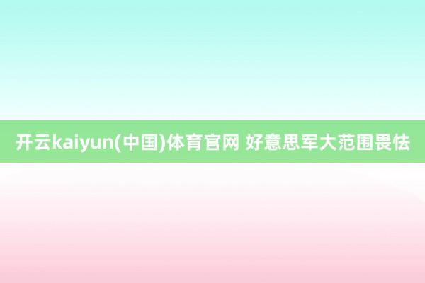 开云kaiyun(中国)体育官网 好意思军大范围畏怯