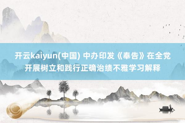 开云kaiyun(中国) 中办印发《奉告》在全党开展树立和践行正确治绩不雅学习解释