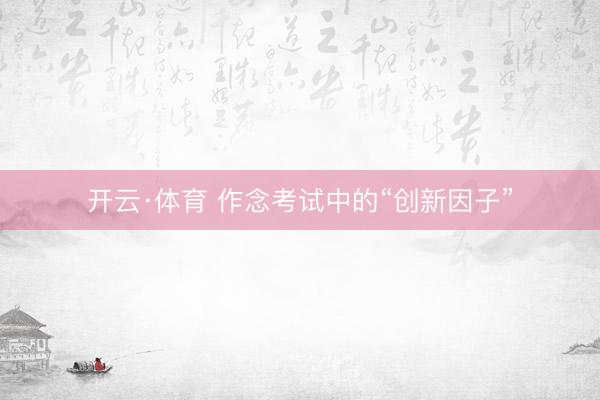 开云·体育 作念考试中的“创新因子”