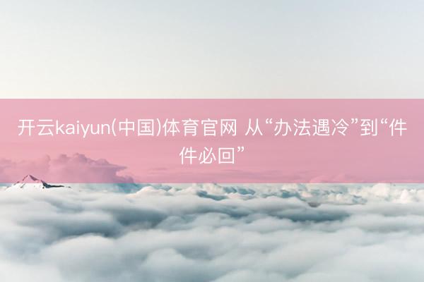 开云kaiyun(中国)体育官网 从“办法遇冷”到“件件必回”