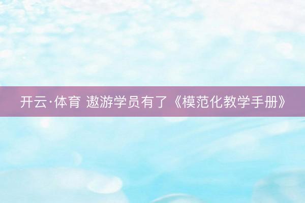 开云·体育 遨游学员有了《模范化教学手册》