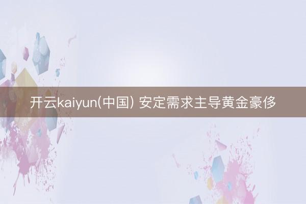 开云kaiyun(中国) 安定需求主导黄金豪侈