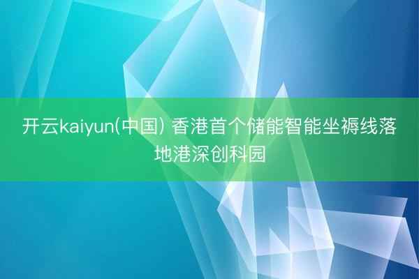 开云kaiyun(中国) 香港首个储能智能坐褥线落地港深创科园