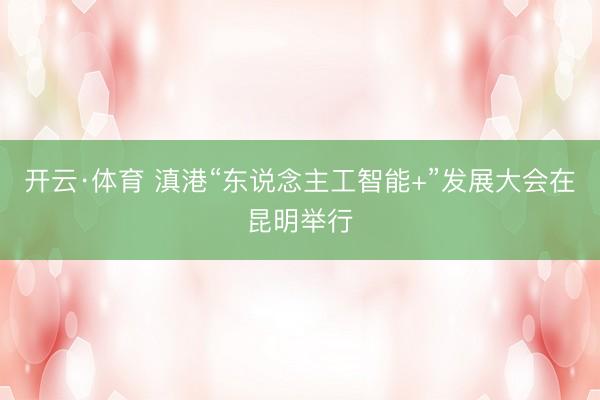 开云·体育 滇港“东说念主工智能+”发展大会在昆明举行