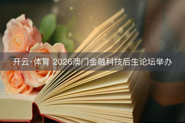 开云·体育 2026澳门金融科技后生论坛举办