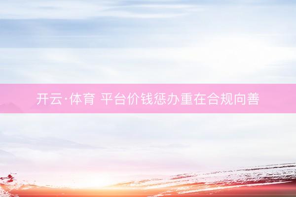 开云·体育 平台价钱惩办重在合规向善
