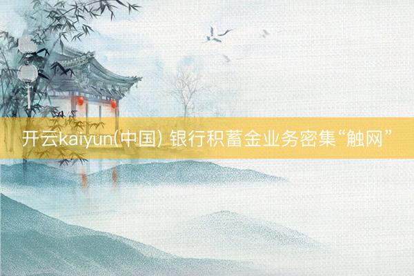 开云kaiyun(中国) 银行积蓄金业务密集“触网”