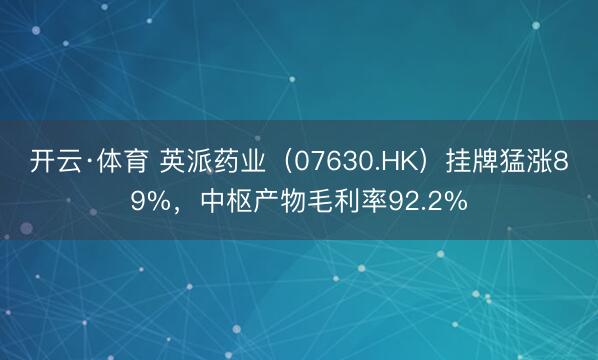 开云·体育 英派药业（07630.HK）挂牌猛涨89%，中枢产物毛利率92.2%