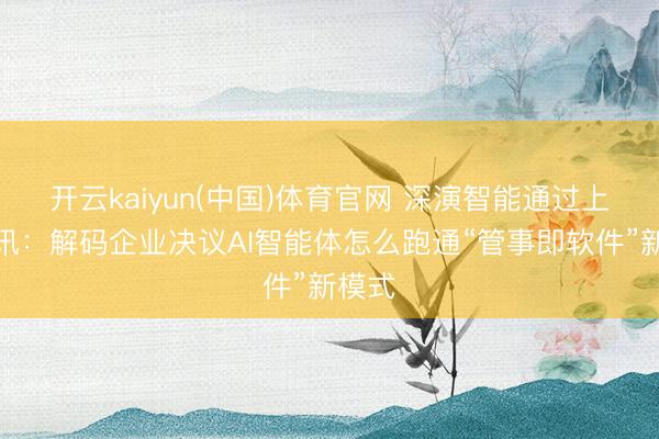 开云kaiyun(中国)体育官网 深演智能通过上市聆讯：解码企业决议AI智能体怎么跑通“管事即软件”新模式