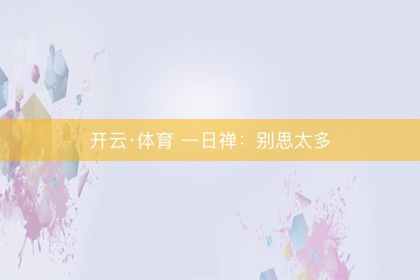 开云·体育 一日禅：别思太多