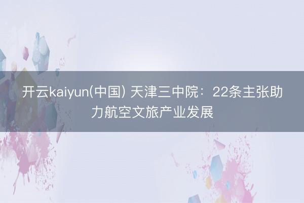 开云kaiyun(中国) 天津三中院：22条主张助力航空文旅产业发展