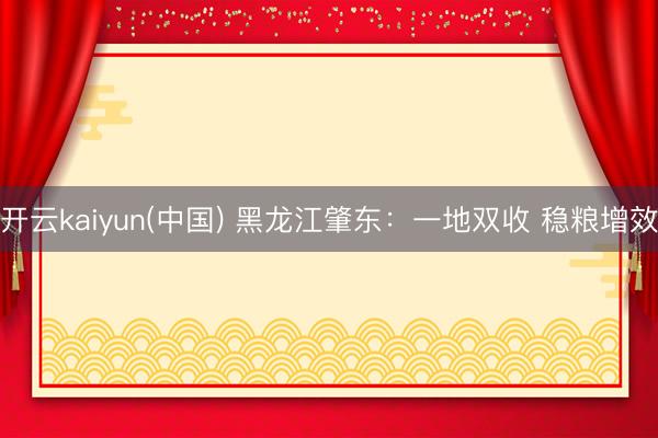 开云kaiyun(中国) 黑龙江肇东：一地双收 稳粮增效