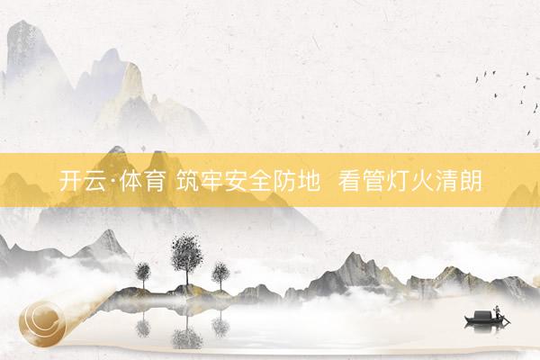 开云·体育 筑牢安全防地  看管灯火清朗