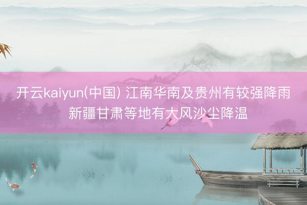 开云kaiyun(中国) 江南华南及贵州有较强降雨  新疆甘肃等地有大风沙尘降温