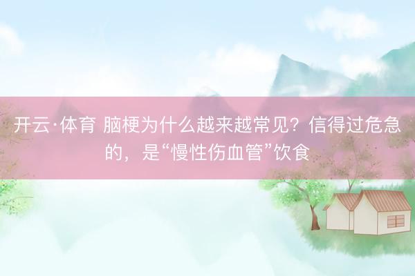 开云·体育 脑梗为什么越来越常见？信得过危急的，是“慢性伤血管”饮食