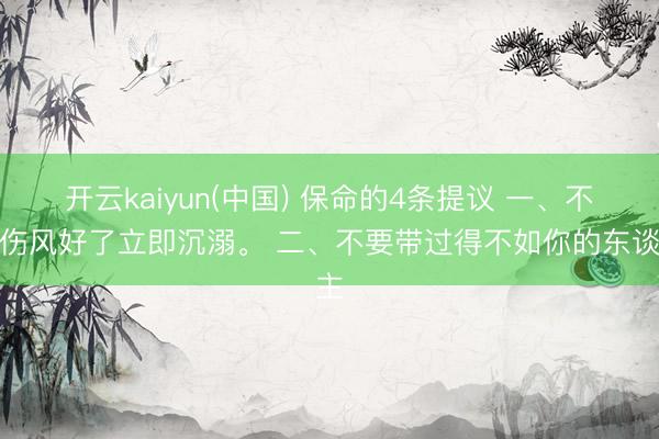 开云kaiyun(中国) 保命的4条提议 一、不要伤风好了立即沉溺。 二、不要带过得不如你的东谈主
