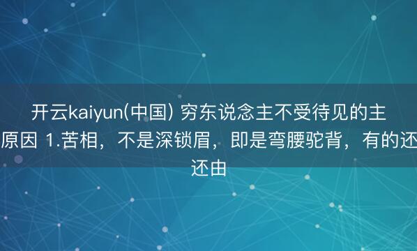 开云kaiyun(中国) 穷东说念主不受待见的主要原因 1.苦相，不是深锁眉，即是弯腰驼背，有的还由